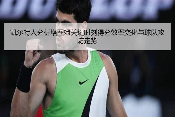凯尔特人分析塔图姆关键时刻得分效率变化与球队攻防走势