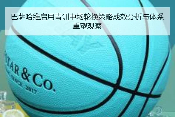 巴萨哈维启用青训中场轮换策略成效分析与体系重塑观察