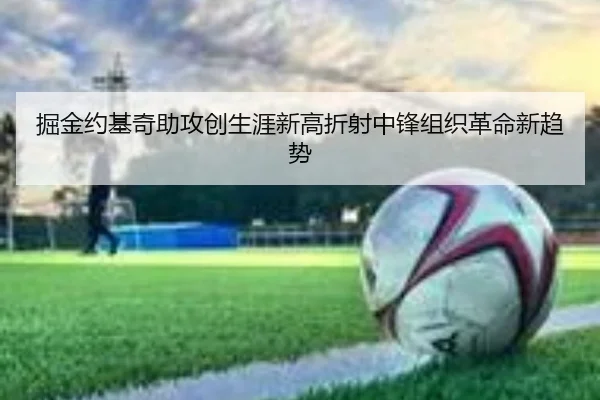 掘金约基奇助攻创生涯新高折射中锋组织革命新趋势