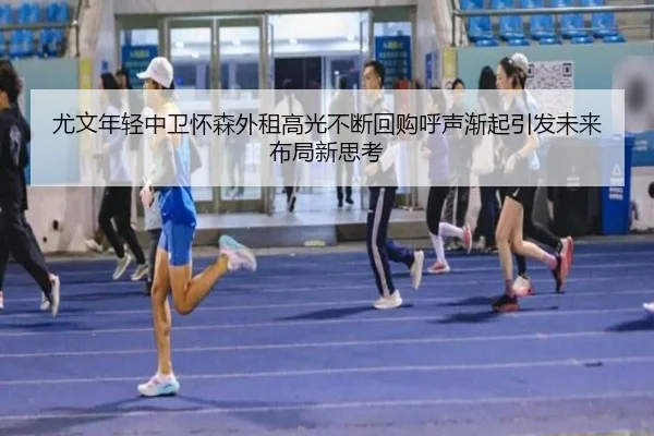 尤文年轻中卫怀森外租高光不断回购呼声渐起引发未来布局新思考