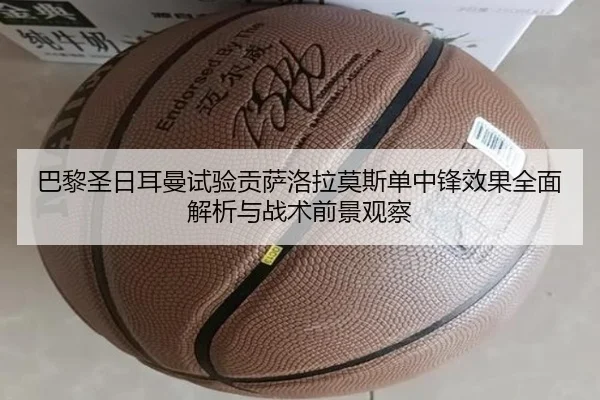 巴黎圣日耳曼试验贡萨洛拉莫斯单中锋效果全面解析与战术前景观察（okooo）