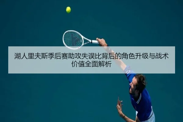 湖人里夫斯季后赛助攻失误比背后的角色升级与战术价值全面解析（okooo）
